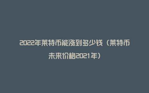 莱特币最初价格(莱特币今年最高价格)